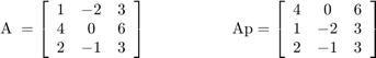 $$\mathrm{A}\;=\left\lbrack \begin{array}{ccc}1 &#38; -2 &#38; 3\\4 &#38; 0 &#38; 6\\2 &#38; -1 &#38; 3\end{array}\right\rbrack \;\;\;\;\;\;\;\;\;\;\;\;\;\;\;\;\;\;\;\mathrm{Ap}=\left\lbrack \begin{array}{ccc}4 &#38; 0 &#38; 6\\1 &#38; -2 &#38; 3\\2 &#38; -1 &#38; 3\end{array}\right\rbrack$$