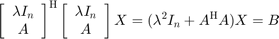 $$\left[\begin{array}{c}\lambda I_n\\A\end{array}\right]^\mathrm{H} \left[\begin{array}{c}\lambda&#10;I_n\\A\end{array}\right]X = (\lambda^2I_n + A^\mathrm{H}A)X = B$$