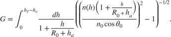 $$ G=\int_0^{h_T-h_a}\frac{dh}{1+\frac{\textstyle h}{\textstyle R_0+h_a}}\, \left({{\left(\frac{\textstyle n(h)\left(1+\frac{\textstyle h}{\textstyle R_0+h_a}\right)}{\textstyle n_0\cos\theta_0}\right)^2}}-1\right)^{-1/2}. $$