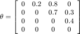 $\theta = \left[\begin{array}{cccc} 0 &#38; 0.2 &#38; 0.8 &#38; 0\\ 0 &#38; 0 &#38; 0.7 &#38; 0.3\\ 0 &#38; 0 &#38; 0 &#38; 0.4\\ 0 &#38; 0 &#38; 0 &#38; 0 \end{array}\right]$