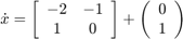 $$&#10;\dot{x} = \left[&#10; \begin{array}{cc}&#10; -2 &#38; -1 \\&#10;1 &#38; 0&#10; \end{array}&#10; \right]&#10;+ \left(&#10;\begin{array}{c}&#10;0\\1&#10;\end{array}&#10;\right)&#10;$$