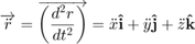 $$&#10;\overrightarrow{ \ddot{r} } = \overrightarrow{ \left( \frac{d^2 r}{dt^2}\right)}=&#10;\ddot{x} \mathbf{\hat{i}}+&#10;\ddot{y} \mathbf{\hat{j}}+&#10;\ddot{z} \mathbf{\hat{k}}&#10;$$