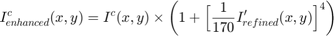 $$ I^c_{enhanced}(x,y) = I^c(x,y) \times \left( 1 +&#10;\Big[\frac{1}{170}I'_{refined}(x,y)\Big]^4 \right)$$
